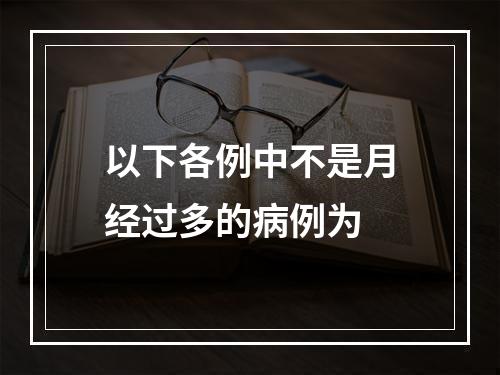 以下各例中不是月经过多的病例为