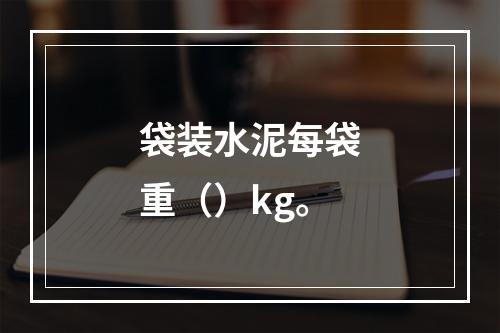 袋装水泥每袋重（）kg。