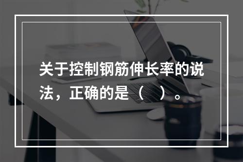 关于控制钢筋伸长率的说法，正确的是（　）。