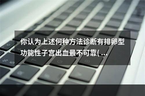 你认为上述何种方法诊断有排卵型功能性子宫出血最不可靠( )。