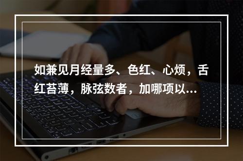 如兼见月经量多、色红、心烦，舌红苔薄，脉弦数者，加哪项以凉血