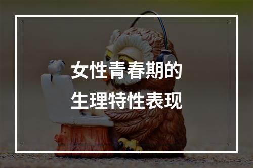 女性青春期的生理特性表现