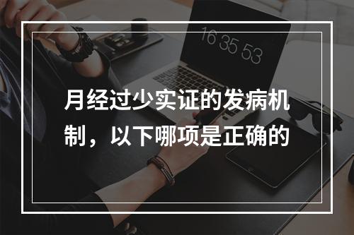 月经过少实证的发病机制，以下哪项是正确的