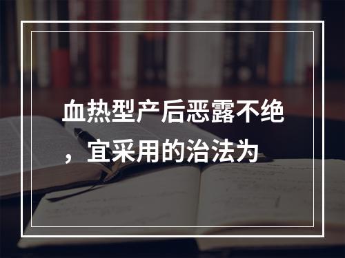 血热型产后恶露不绝，宜采用的治法为