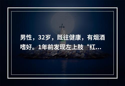 男性，32岁，既往健康，有烟酒嗜好。1年前发现左上肢“红线”