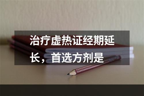 治疗虚热证经期延长，首选方剂是