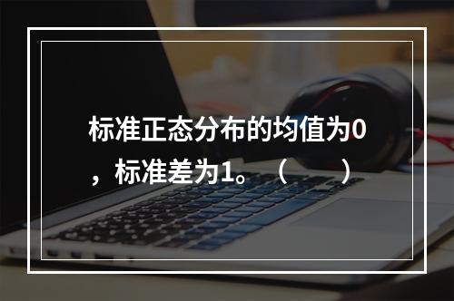 标准正态分布的均值为0，标准差为1。（　　）