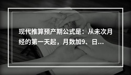 现代推算预产期公式是：从未次月经的第一天起，月数加9、日数加