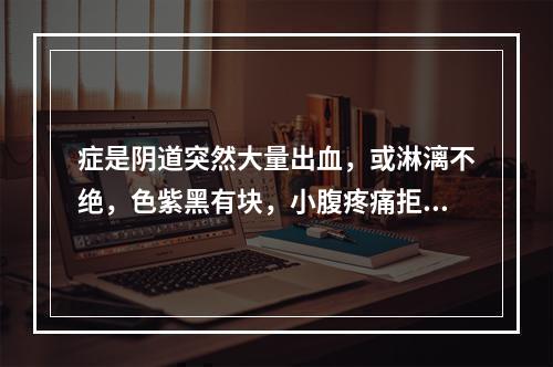 症是阴道突然大量出血，或淋漓不绝，色紫黑有块，小腹疼痛拒按，