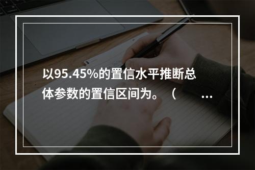 以95.45%的置信水平推断总体参数的置信区间为。（　　）