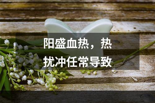 阳盛血热，热扰冲任常导致