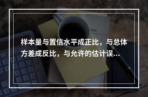 样本量与置信水平成正比，与总体方差成反比，与允许的估计误差成