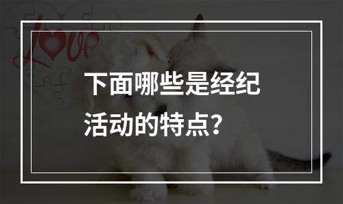 下面哪些是经纪活动的特点？