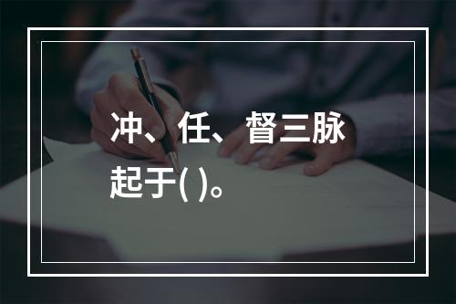 冲、任、督三脉起于( )。