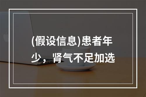 (假设信息)患者年少，肾气不足加选