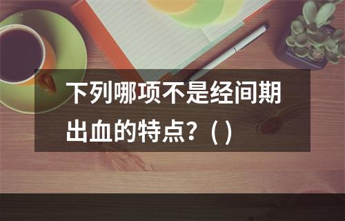 下列哪项不是经间期出血的特点？( )