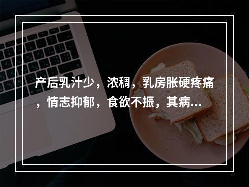 产后乳汁少，浓稠，乳房胀硬疼痛，情志抑郁，食欲不振，其病因多