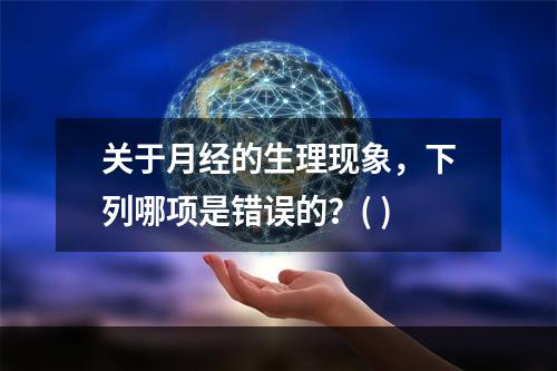 关于月经的生理现象，下列哪项是错误的？( )