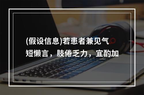 (假设信息)若患者兼见气短懒言，肢倦乏力，宜酌加