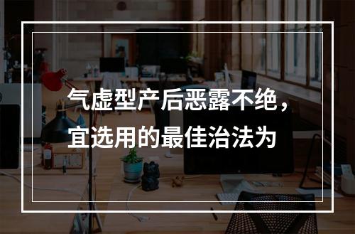 气虚型产后恶露不绝，宜选用的最佳治法为