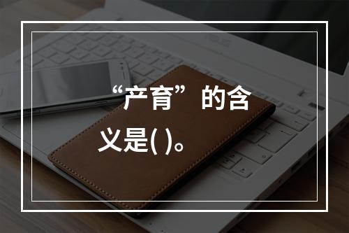 “产育”的含义是( )。