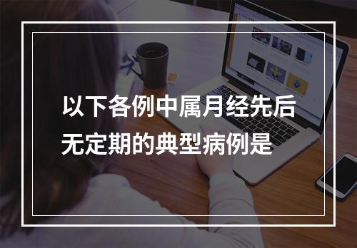 以下各例中属月经先后无定期的典型病例是