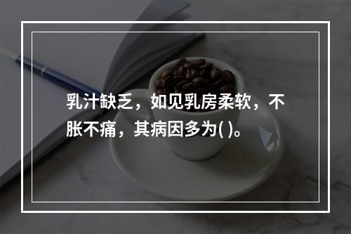 乳汁缺乏，如见乳房柔软，不胀不痛，其病因多为( )。