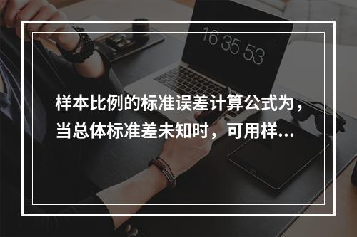 样本比例的标准误差计算公式为，当总体标准差未知时，可用样本标