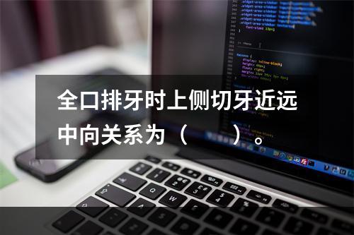 全口排牙时上侧切牙近远中向关系为（　　）。