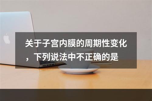 关于子宫内膜的周期性变化，下列说法中不正确的是