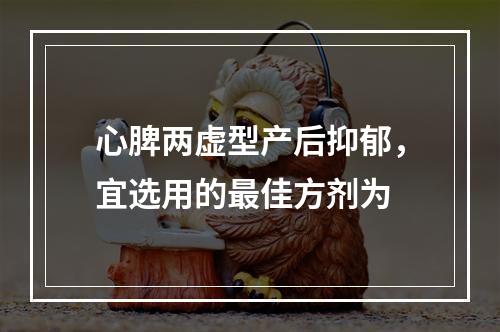 心脾两虚型产后抑郁，宜选用的最佳方剂为