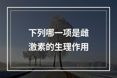 下列哪一项是雌激素的生理作用