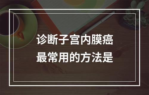 诊断子宫内膜癌最常用的方法是