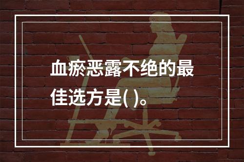 血瘀恶露不绝的最佳选方是( )。