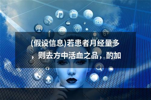 (假设信息)若患者月经量多，则去方中活血之品，酌加