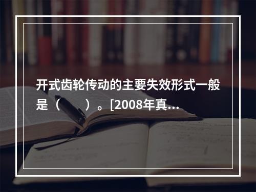 开式齿轮传动的主要失效形式一般是（　　）。[2008年真题