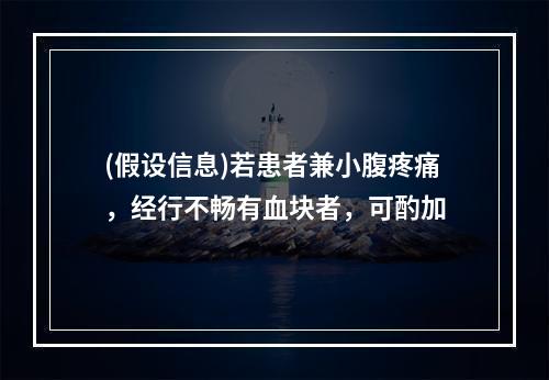 (假设信息)若患者兼小腹疼痛，经行不畅有血块者，可酌加