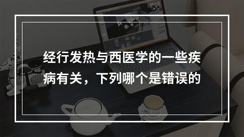 经行发热与西医学的一些疾病有关，下列哪个是错误的