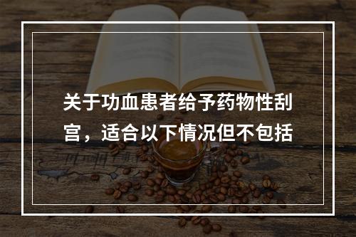 关于功血患者给予药物性刮宫，适合以下情况但不包括