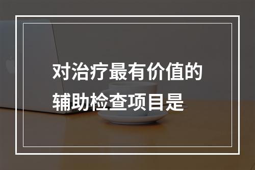 对治疗最有价值的辅助检查项目是