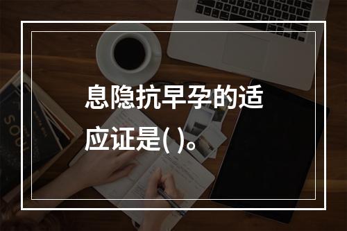 息隐抗早孕的适应证是( )。