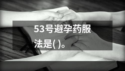 53号避孕药服法是( )。