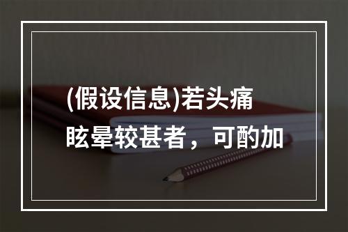 (假设信息)若头痛眩晕较甚者，可酌加