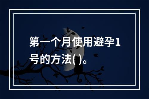 第一个月使用避孕1号的方法( )。