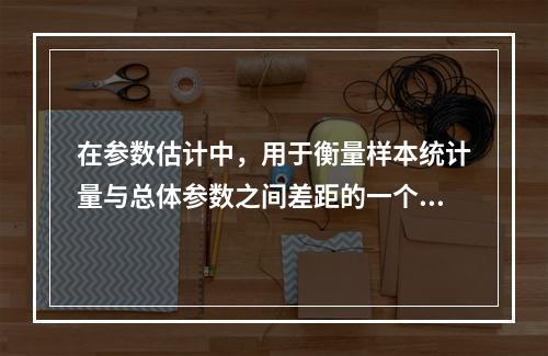 在参数估计中，用于衡量样本统计量与总体参数之间差距的一个重要