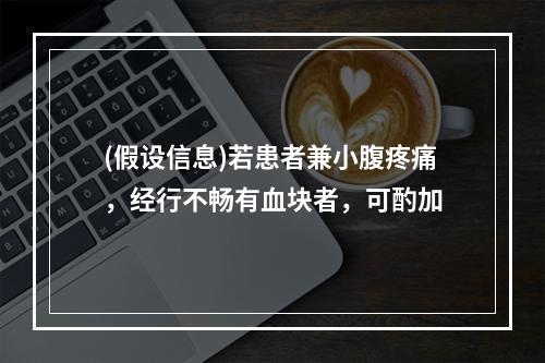 (假设信息)若患者兼小腹疼痛，经行不畅有血块者，可酌加