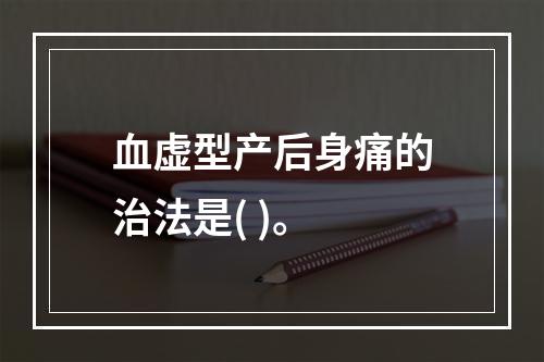 血虚型产后身痛的治法是( )。