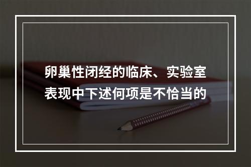 卵巢性闭经的临床、实验室表现中下述何项是不恰当的