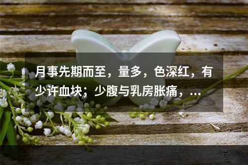 月事先期而至，量多，色深红，有少许血块；少腹与乳房胀痛，心烦