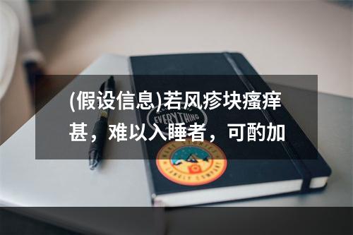 (假设信息)若风疹块瘙痒甚，难以入睡者，可酌加